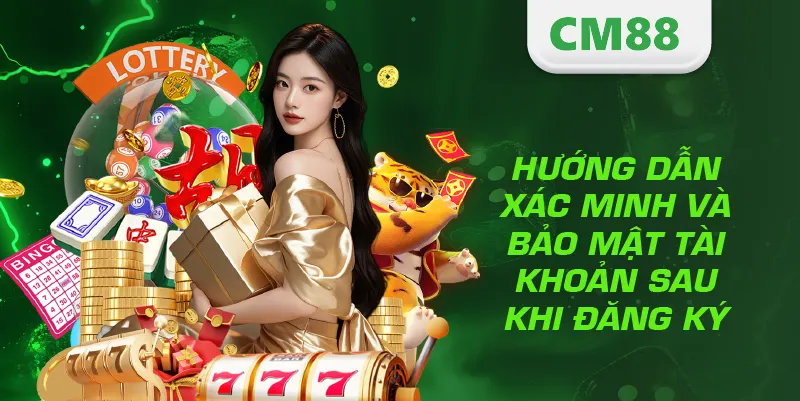 Đăng Ký CM888 – Hướng Dẫn Tạo Tài Khoản Nhanh Và An Toàn 3 Hướng dẫn xác minh và bảo mật tài khoản sau khi đăng ký