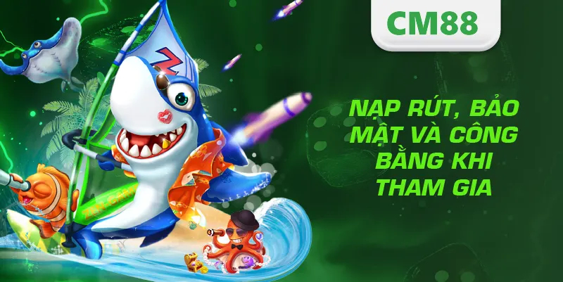 BẮN CÁ 3 Nạp rút, bảo mật và công bằng khi tham gia bắn cá CM888